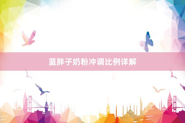 蓝胖子奶粉冲调比例详解